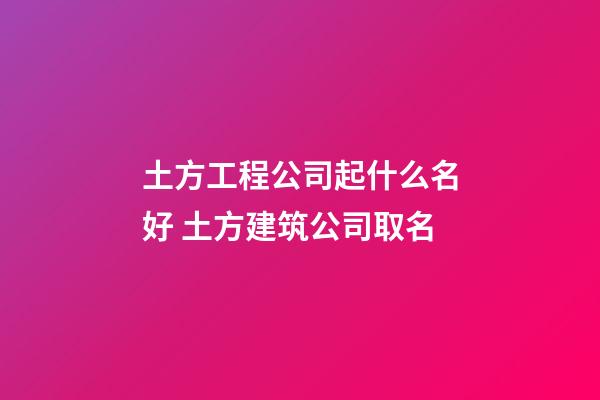 土方工程公司起什么名好 土方建筑公司取名-第1張-公司起名-玄機派